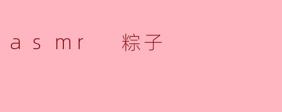 探寻“ASMR 粽子”带来的舌尖享受
